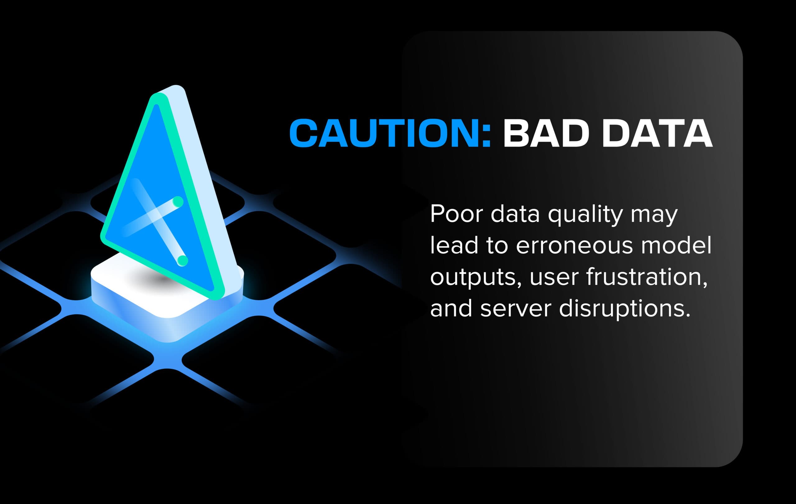 Poor data quality may lead to erroneous model outputs, user frustration, and server disruptions.